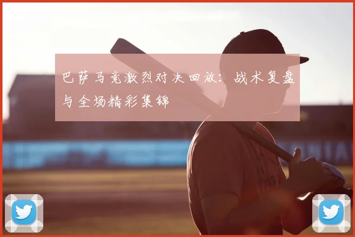 巴萨马竞激烈对决回放:战术复盘与全场精彩集锦