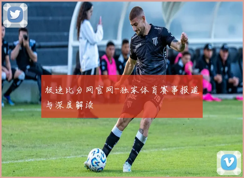 极速比分网官网-独家体育赛事报道与深度解读